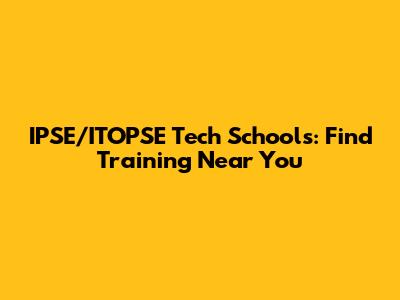 IPSE/ITOPSE Tech Schools: Find Training Near You