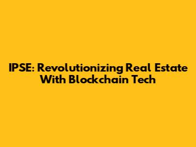 IPSE: Revolutionizing Real Estate With Blockchain Tech