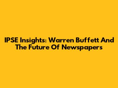 IPSE Insights: Warren Buffett And The Future Of Newspapers
