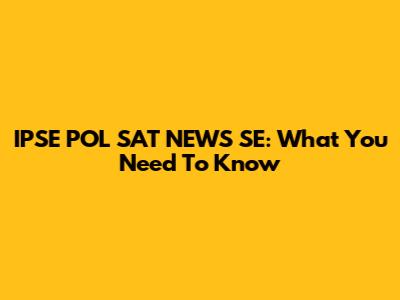 IPSE POL SAT NEWS SE: What You Need To Know