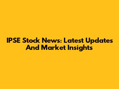 IPSE Stock News: Latest Updates And Market Insights