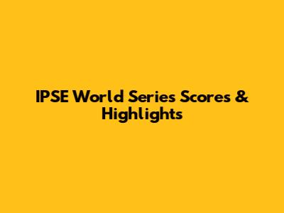 IPSE World Series Scores & Highlights