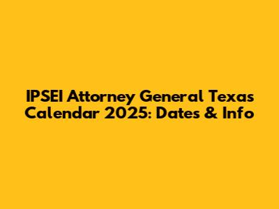 IPSEI Attorney General Texas Calendar 2025: Dates & Info