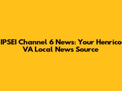IPSEI Channel 6 News: Your Henrico VA Local News Source