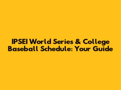 IPSEI World Series & College Baseball Schedule: Your Guide