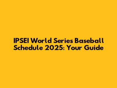 IPSEI World Series Baseball Schedule 2025: Your Guide