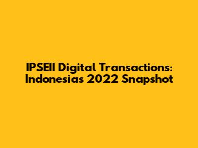 IPSEII Digital Transactions: Indonesia's 2022 Snapshot