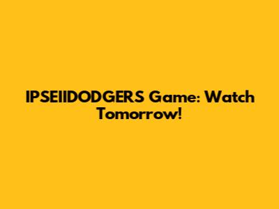 IPSEIIDODGERS Game: Watch Tomorrow!