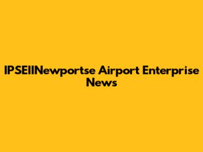 IPSEIINewportse Airport Enterprise News