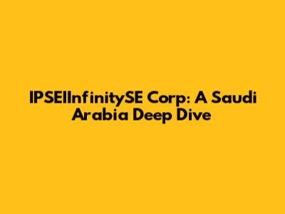 IPSEIInfinitySE Corp: A Saudi Arabia Deep Dive