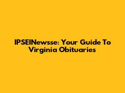 IPSEINewsse: Your Guide To Virginia Obituaries