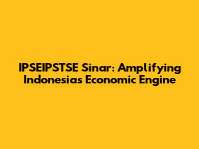 IPSEIPSTSE Sinar: Amplifying Indonesia's Economic Engine