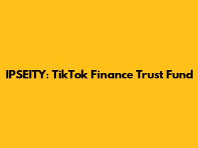 IPSEITY: TikTok Finance Trust Fund