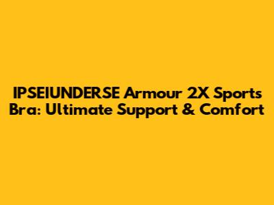 IPSEIUNDERSE Armour 2X Sports Bra: Ultimate Support & Comfort