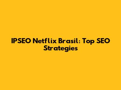 IPSEO Netflix Brasil: Top SEO Strategies