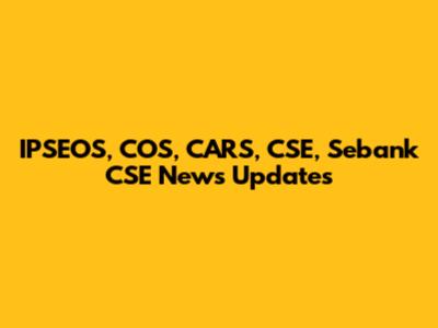 IPSEOS, COS, CARS, CSE, Sebank CSE News Updates