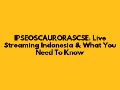 IPSEOSCAURORASCSE: Live Streaming Indonesia & What You Need To Know