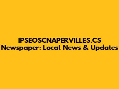 IPSEOSCNAPERVILLES.CS Newspaper: Local News & Updates
