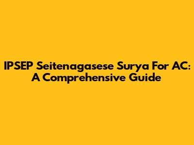 IPSEP Seitenagasese Surya For AC: A Comprehensive Guide