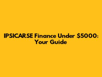 IPSICARSE Finance Under $5000: Your Guide