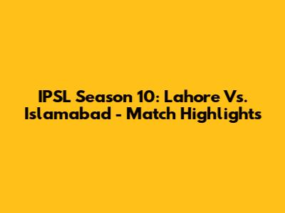 IPSL Season 10: Lahore Vs. Islamabad - Match Highlights