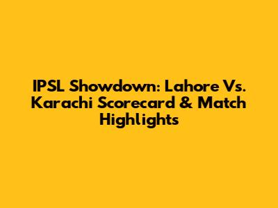IPSL Showdown: Lahore Vs. Karachi Scorecard & Match Highlights
