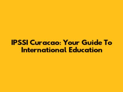 IPSSI Curacao: Your Guide To International Education