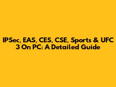 IPSec, EAS, CES, CSE, Sports & UFC 3 On PC: A Detailed Guide