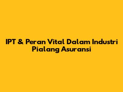 IPT & Peran Vital Dalam Industri Pialang Asuransi