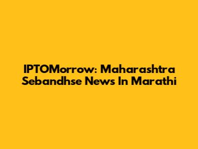 IPTOMorrow: Maharashtra Sebandhse News In Marathi