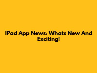 IPad App News: What's New And Exciting!