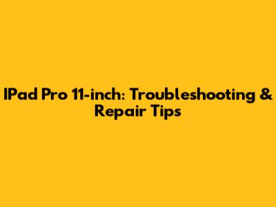 IPad Pro 11-inch: Troubleshooting & Repair Tips