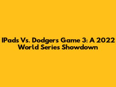 IPads Vs. Dodgers Game 3: A 2022 World Series Showdown