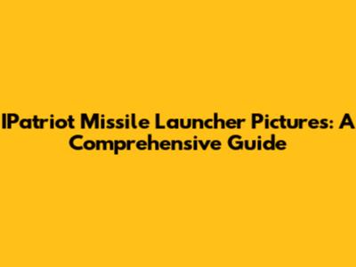 IPatriot Missile Launcher Pictures: A Comprehensive Guide