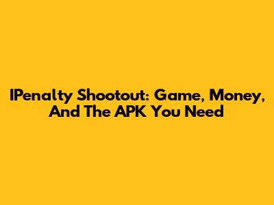 IPenalty Shootout: Game, Money, And The APK You Need