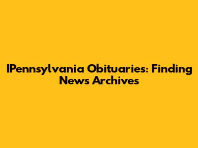 IPennsylvania Obituaries: Finding News Archives