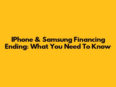 IPhone & Samsung Financing Ending: What You Need To Know
