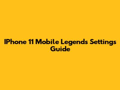 IPhone 11 Mobile Legends Settings Guide