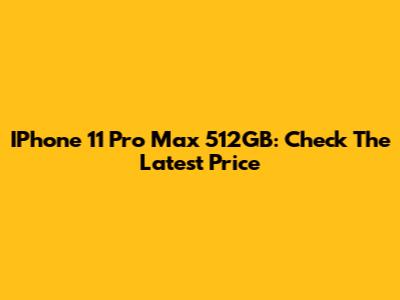 IPhone 11 Pro Max 512GB: Check The Latest Price