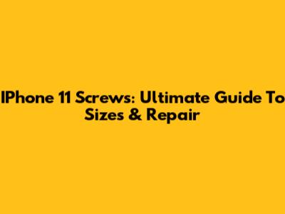 IPhone 11 Screws: Ultimate Guide To Sizes & Repair