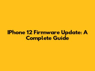 IPhone 12 Firmware Update: A Complete Guide
