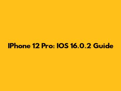 IPhone 12 Pro: IOS 16.0.2 Guide