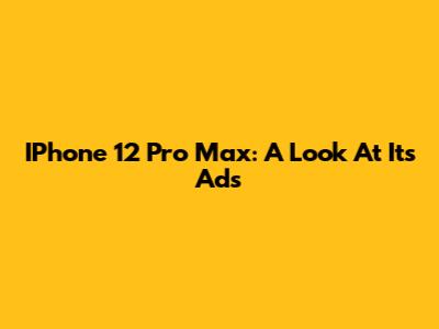 IPhone 12 Pro Max: A Look At Its Ads