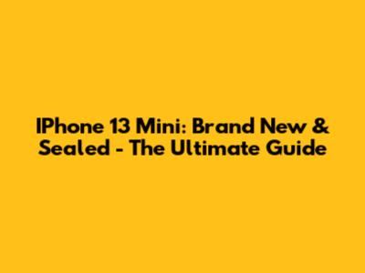 IPhone 13 Mini: Brand New & Sealed - The Ultimate Guide
