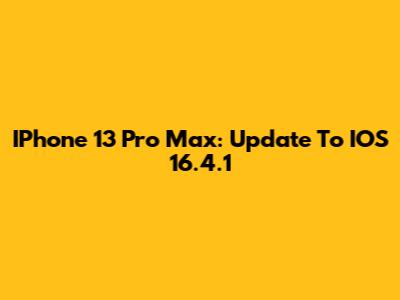 IPhone 13 Pro Max: Update To IOS 16.4.1