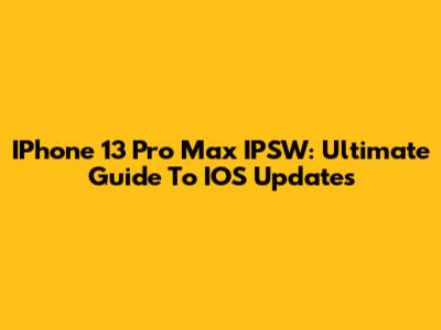 IPhone 13 Pro Max IPSW: Ultimate Guide To IOS Updates