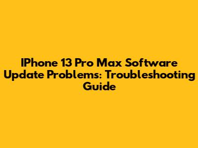 IPhone 13 Pro Max Software Update Problems: Troubleshooting Guide