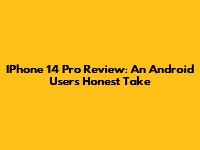 IPhone 14 Pro Review: An Android User's Honest Take