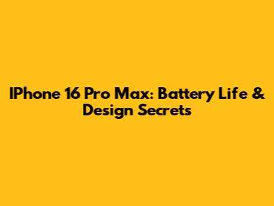 IPhone 16 Pro Max: Battery Life & Design Secrets