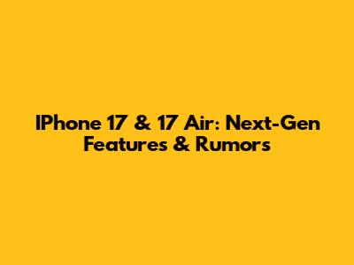 IPhone 17 & 17 Air: Next-Gen Features & Rumors